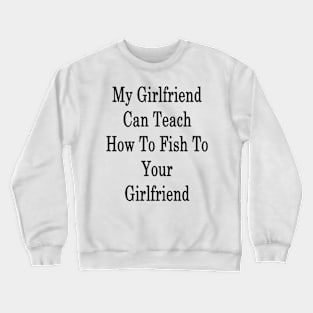 My Girlfriend Can Teach How To Fish To Your Girlfriend Crewneck Sweatshirt